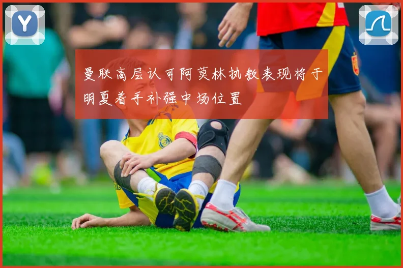 曼联高层认可阿莫林执教表现将于明夏着手补强中场位置