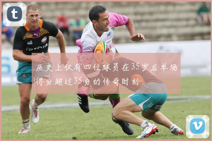 历史上仅有四位球员在35岁后单场得分超过35分的传奇时刻
