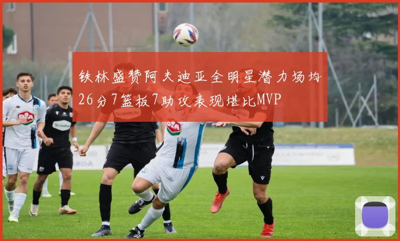 铁林盛赞阿夫迪亚全明星潜力场均26分7篮板7助攻表现堪比MVP