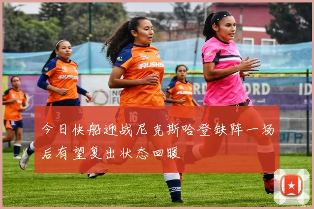 今日快船迎战尼克斯哈登缺阵一场后有望复出状态回暖