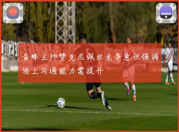 黄蜂主帅赞克尼佩尔竞争意识强调场上沟通能力需提升