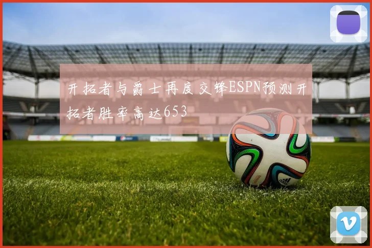 开拓者与爵士再度交锋ESPN预测开拓者胜率高达653