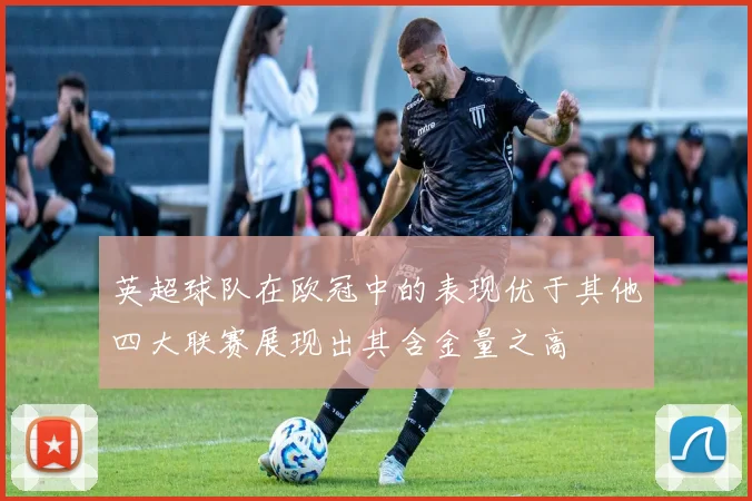 英超球队在欧冠中的表现优于其他四大联赛展现出其含金量之高