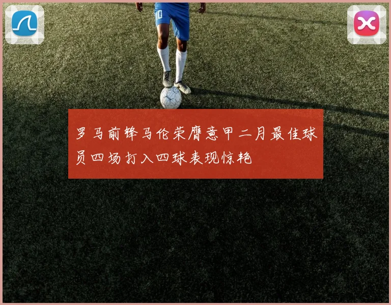 罗马前锋马伦荣膺意甲二月最佳球员四场打入四球表现惊艳
