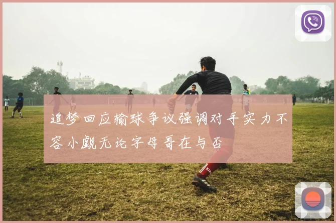 追梦回应输球争议强调对手实力不容小觑无论字母哥在与否