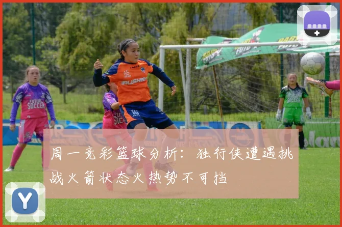 周一竞彩篮球分析：独行侠遭遇挑战火箭状态火热势不可挡