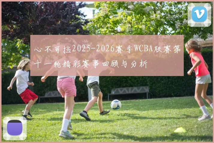 心不可挡2025-2026赛季WCBA联赛第十一轮精彩赛事回顾与分析