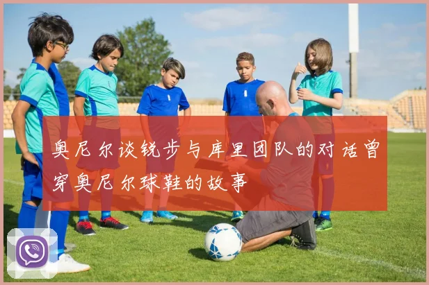 奥尼尔谈锐步与库里团队的对话曾穿奥尼尔球鞋的故事