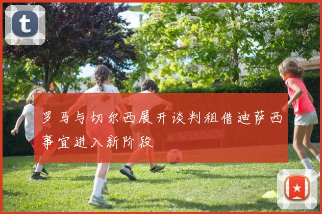 罗马与切尔西展开谈判租借迪萨西事宜进入新阶段