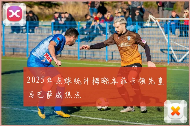 2025年点球统计揭晓本菲卡领先皇马巴萨成焦点