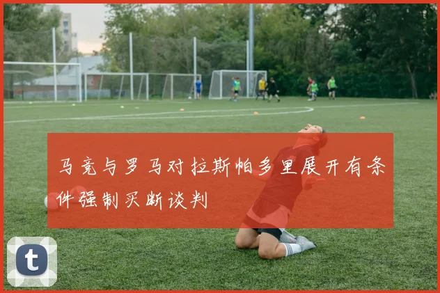 马竞与罗马对拉斯帕多里展开有条件强制买断谈判