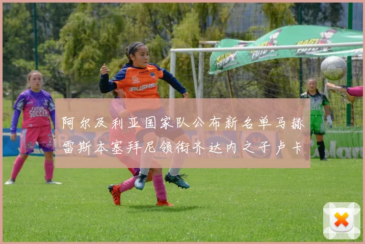 阿尔及利亚国家队公布新名单马赫雷斯本塞拜尼领衔齐达内之子卢卡入选