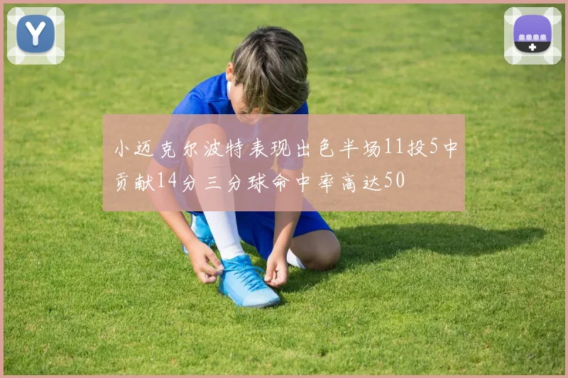 小迈克尔波特表现出色半场11投5中贡献14分三分球命中率高达50