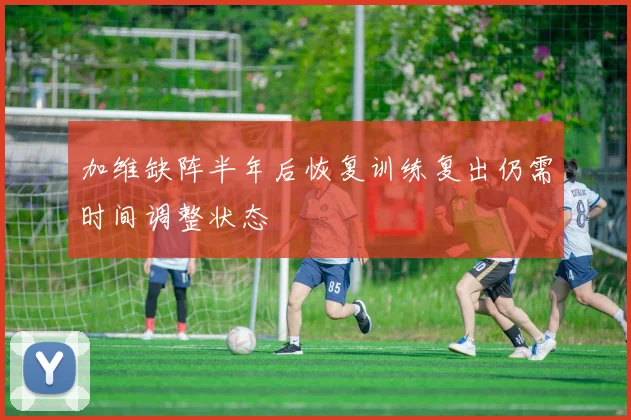 加维缺阵半年后恢复训练复出仍需时间调整状态