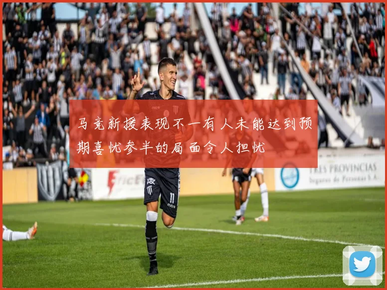 马竞新援表现不一有人未能达到预期喜忧参半的局面令人担忧
