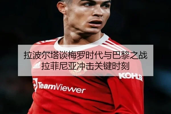 拉波尔塔谈梅罗时代与巴黎之战 拉菲尼亚冲击关键时刻 | Leyu